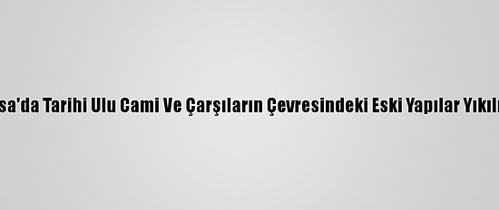 Bursa'da Tarihi Ulu Cami Ve Çarşıların Çevresindeki Eski Yapılar Yıkılıyor