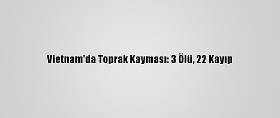 Vietnam'da Toprak Kayması: 3 Ölü, 22 Kayıp