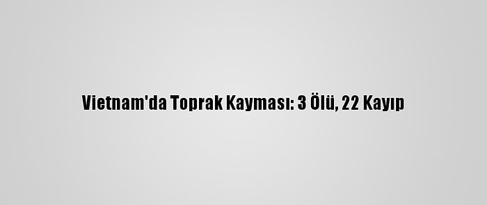 Vietnam'da Toprak Kayması: 3 Ölü, 22 Kayıp