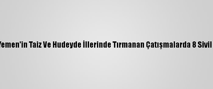 Bm: Yemen'in Taiz Ve Hudeyde İllerinde Tırmanan Çatışmalarda 8 Sivil Öldü