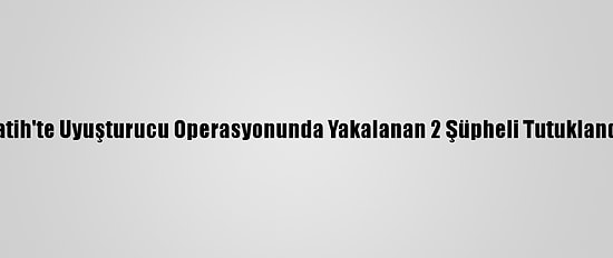 Fatih'te Uyuşturucu Operasyonunda Yakalanan 2 Şüpheli Tutuklandı