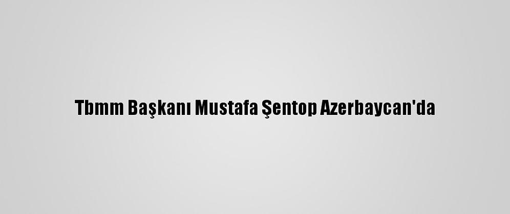Tbmm Başkanı Mustafa Şentop Azerbaycan'da