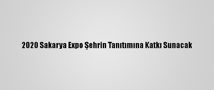 2020 Sakarya Expo Şehrin Tanıtımına Katkı Sunacak