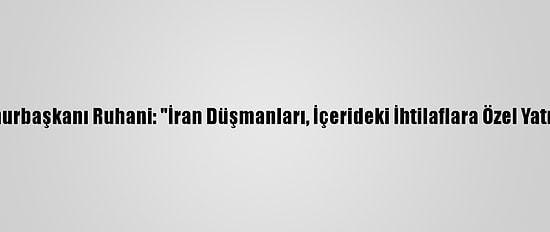İran Cumhurbaşkanı Ruhani: "İran Düşmanları, İçerideki İhtilaflara Özel Yatırım Yaptı"