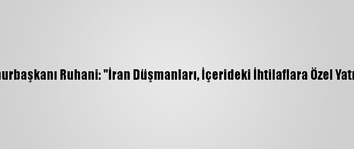 İran Cumhurbaşkanı Ruhani: "İran Düşmanları, İçerideki İhtilaflara Özel Yatırım Yaptı"