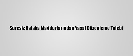 Süresiz Nafaka Mağdurlarından Yasal Düzenleme Talebi