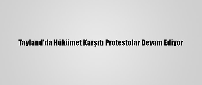 Tayland'da Hükümet Karşıtı Protestolar Devam Ediyor