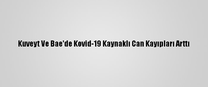 Kuveyt Ve Bae'de Kovid-19 Kaynaklı Can Kayıpları Arttı