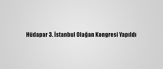 Hüdapar 3. İstanbul Olağan Kongresi Yapıldı