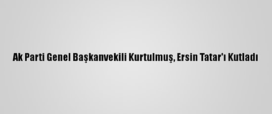 Ak Parti Genel Başkanvekili Kurtulmuş, Ersin Tatar'ı Kutladı