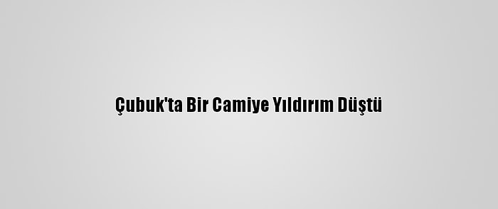 Çubuk'ta Bir Camiye Yıldırım Düştü