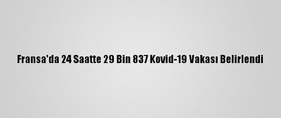 Fransa'da 24 Saatte 29 Bin 837 Kovid-19 Vakası Belirlendi