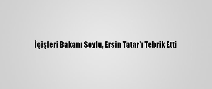 İçişleri Bakanı Soylu, Ersin Tatar'ı Tebrik Etti