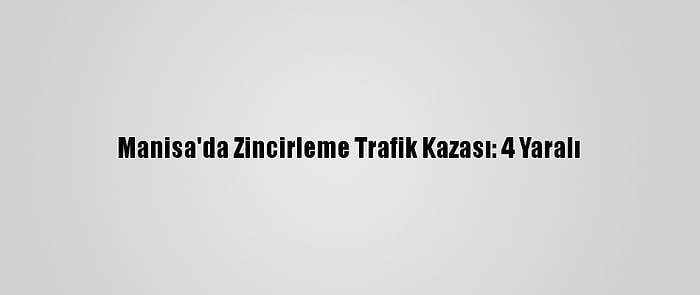 Manisa'da Zincirleme Trafik Kazası: 4 Yaralı