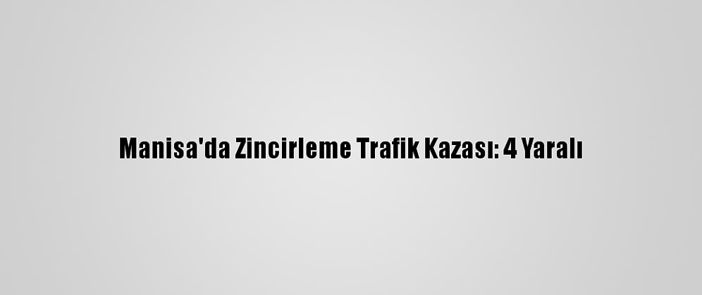 Manisa'da Zincirleme Trafik Kazası: 4 Yaralı