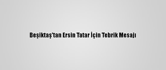 Beşiktaş'tan Ersin Tatar İçin Tebrik Mesajı