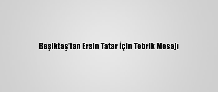 Beşiktaş'tan Ersin Tatar İçin Tebrik Mesajı