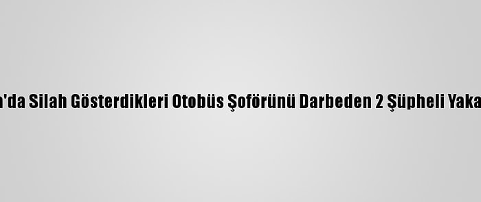 Bursa'da Silah Gösterdikleri Otobüs Şoförünü Darbeden 2 Şüpheli Yakalandı