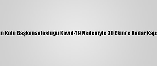 Türkiye'nin Köln Başkonsolosluğu Kovid-19 Nedeniyle 30 Ekim'e Kadar Kapalı Olacak