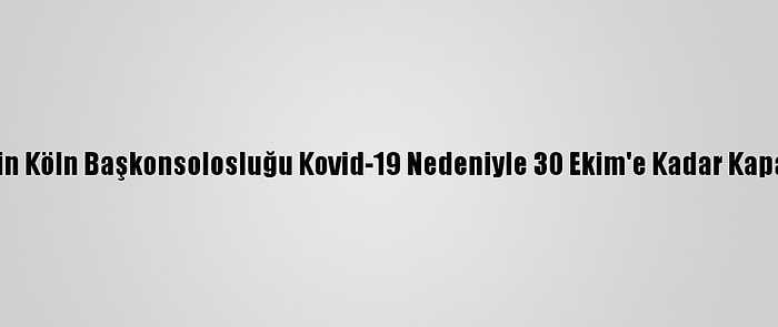 Türkiye'nin Köln Başkonsolosluğu Kovid-19 Nedeniyle 30 Ekim'e Kadar Kapalı Olacak