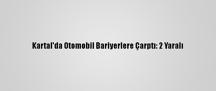 Kartal'da Otomobil Bariyerlere Çarptı: 2 Yaralı