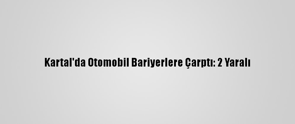 Kartal'da Otomobil Bariyerlere Çarptı: 2 Yaralı
