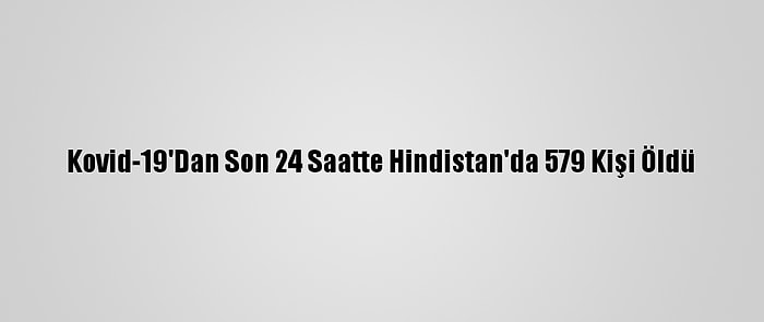 Kovid-19'Dan Son 24 Saatte Hindistan'da 579 Kişi Öldü