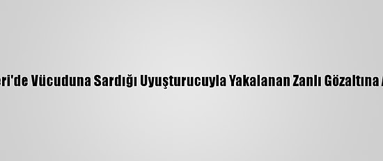 Kayseri'de Vücuduna Sardığı Uyuşturucuyla Yakalanan Zanlı Gözaltına Alındı