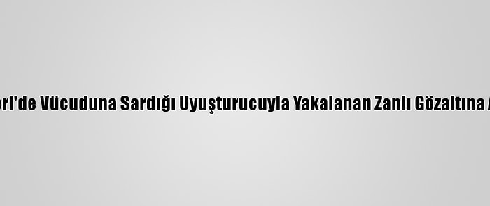 Kayseri'de Vücuduna Sardığı Uyuşturucuyla Yakalanan Zanlı Gözaltına Alındı