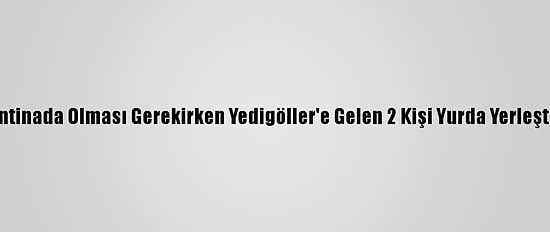 Karantinada Olması Gerekirken Yedigöller'e Gelen 2 Kişi Yurda Yerleştirildi