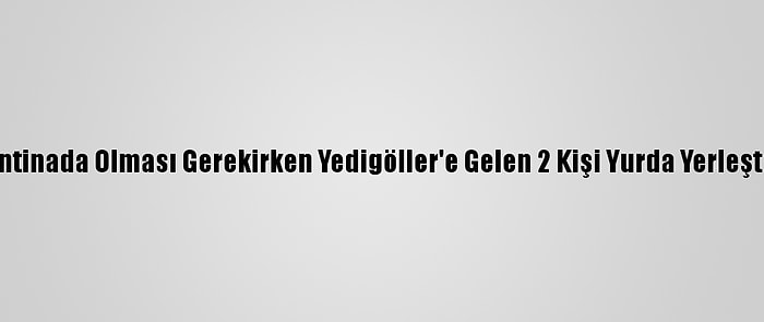 Karantinada Olması Gerekirken Yedigöller'e Gelen 2 Kişi Yurda Yerleştirildi