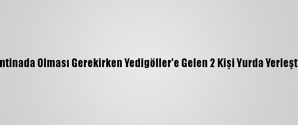 Karantinada Olması Gerekirken Yedigöller'e Gelen 2 Kişi Yurda Yerleştirildi