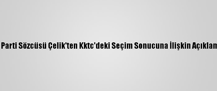 Ak Parti Sözcüsü Çelik'ten Kktc'deki Seçim Sonucuna İlişkin Açıklama: