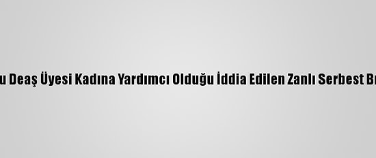 Tunuslu Deaş Üyesi Kadına Yardımcı Olduğu İddia Edilen Zanlı Serbest Bırakıldı