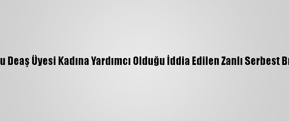 Tunuslu Deaş Üyesi Kadına Yardımcı Olduğu İddia Edilen Zanlı Serbest Bırakıldı