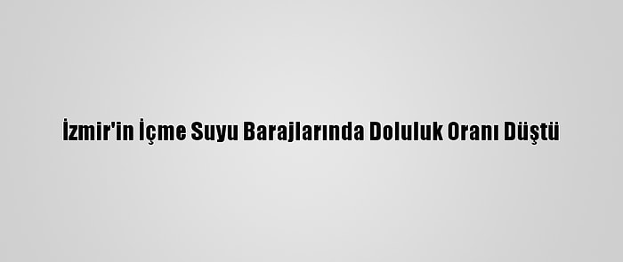 İzmir'in İçme Suyu Barajlarında Doluluk Oranı Düştü