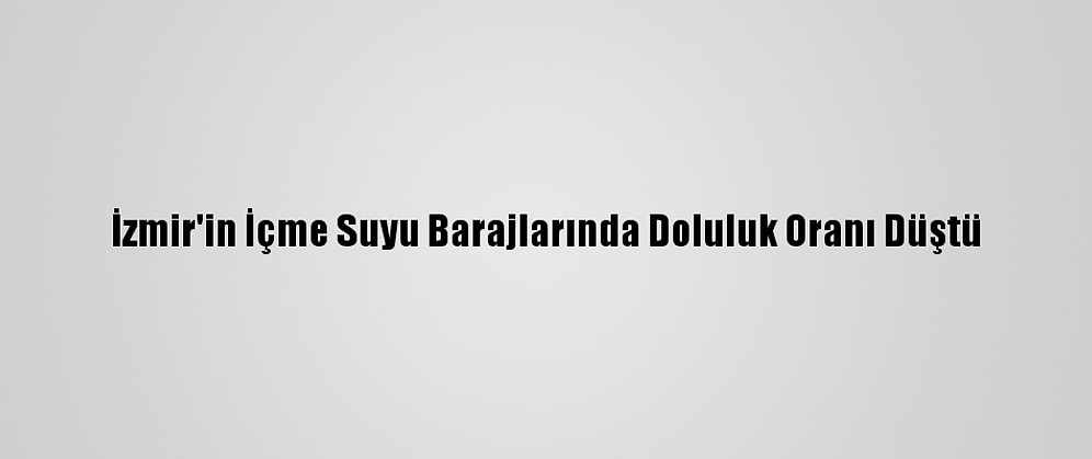 İzmir'in İçme Suyu Barajlarında Doluluk Oranı Düştü