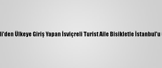 Kırklareli'den Ülkeye Giriş Yapan İsviçreli Turist Aile Bisikletle İstanbul'u Gezecek