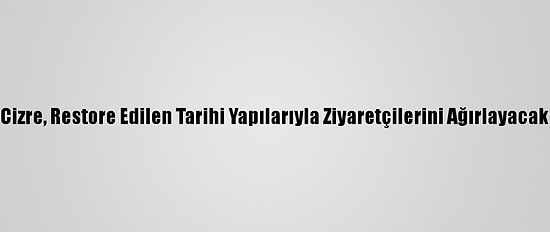 Cizre, Restore Edilen Tarihi Yapılarıyla Ziyaretçilerini Ağırlayacak