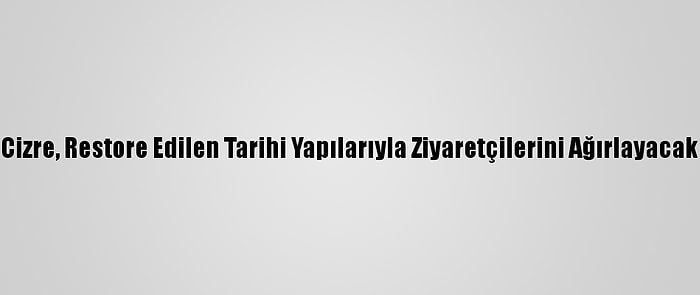 Cizre, Restore Edilen Tarihi Yapılarıyla Ziyaretçilerini Ağırlayacak