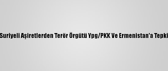 Suriyeli Aşiretlerden Terör Örgütü Ypg/PKK Ve Ermenistan'a Tepki