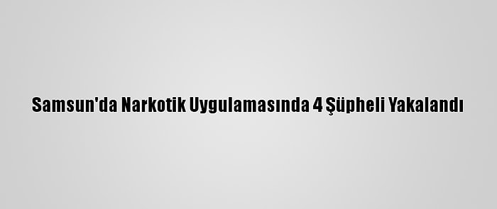 Samsun'da Narkotik Uygulamasında 4 Şüpheli Yakalandı