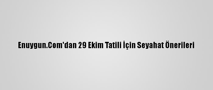 Enuygun.Com'dan 29 Ekim Tatili İçin Seyahat Önerileri