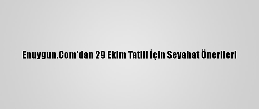 Enuygun.Com'dan 29 Ekim Tatili İçin Seyahat Önerileri