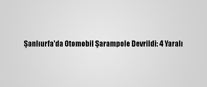 Şanlıurfa'da Otomobil Şarampole Devrildi: 4 Yaralı
