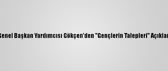 CHP Genel Başkan Yardımcısı Gökçen'den "Gençlerin Talepleri" Açıklaması: