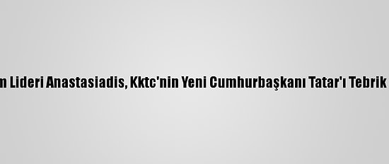 Rum Lideri Anastasiadis, Kktc'nin Yeni Cumhurbaşkanı Tatar'ı Tebrik Etti