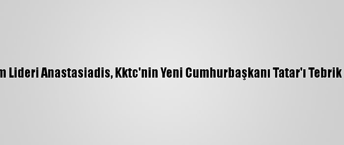 Rum Lideri Anastasiadis, Kktc'nin Yeni Cumhurbaşkanı Tatar'ı Tebrik Etti