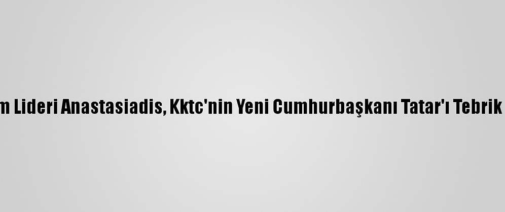 Rum Lideri Anastasiadis, Kktc'nin Yeni Cumhurbaşkanı Tatar'ı Tebrik Etti