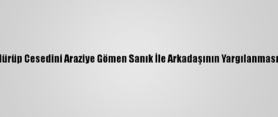 Annesini Öldürüp Cesedini Araziye Gömen Sanık İle Arkadaşının Yargılanmasına Başlandı